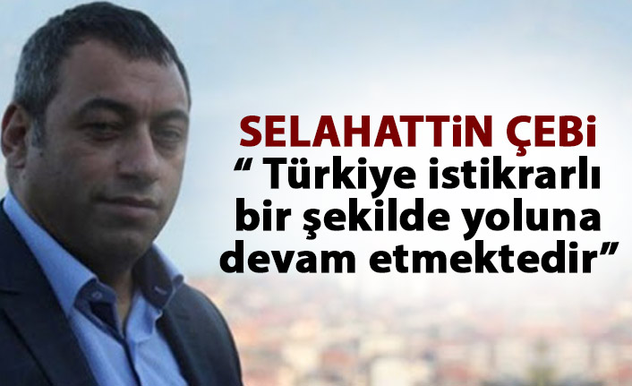 Selahattin Çebi: Türkiye istikrarlı bir şekilde yoluna devam etmektedir