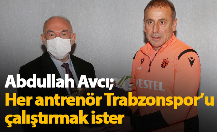 Avcı: Her antrenör Trabzonspor'da çalışmak ister