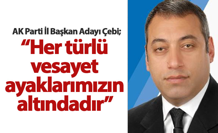 Çebi: Her türlü vesayet ayaklarımızın altındadır