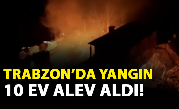 Trabzon'da yangın! 10 ev alev aldı!