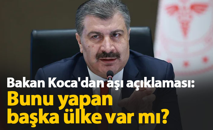 Bakan Koca'dan aşı açıklaması: Bunu yapan başka ülke var mı?