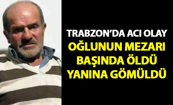 Oğlunun mezarı başında öldü yanına gömüldü