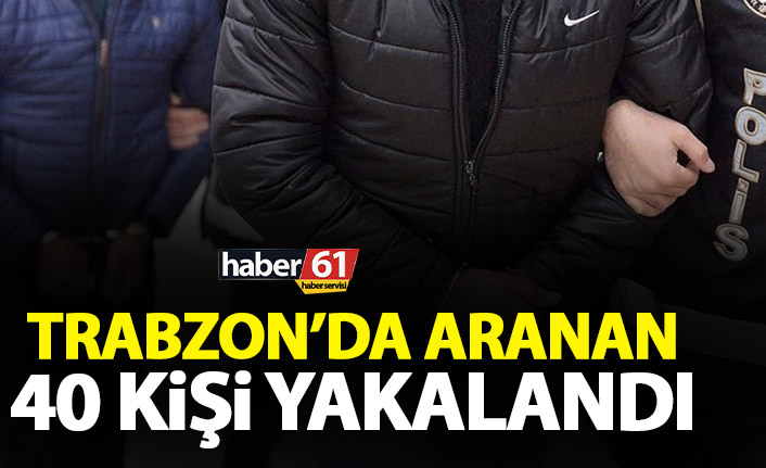 Trabzon’da aranan 40 şahıs yakalandı. 18 Ocak 2021