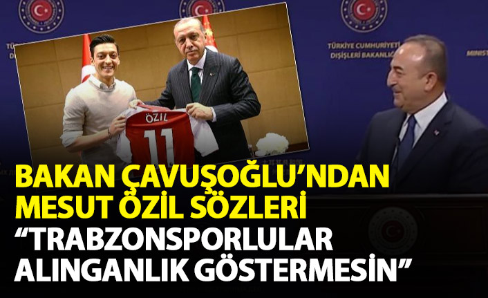 Bakan Çavuşoğlu'ndan Mesut Özil açıklaması: Trabzonsporlular alınganlık göstermesin...