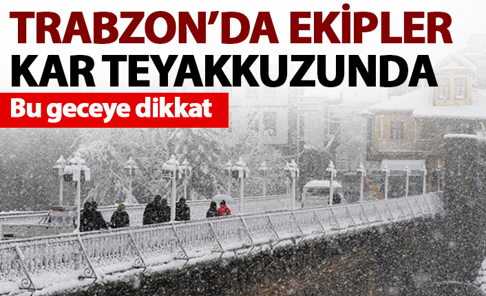 Trabzon’da ekipler kar teyakkuzunda!