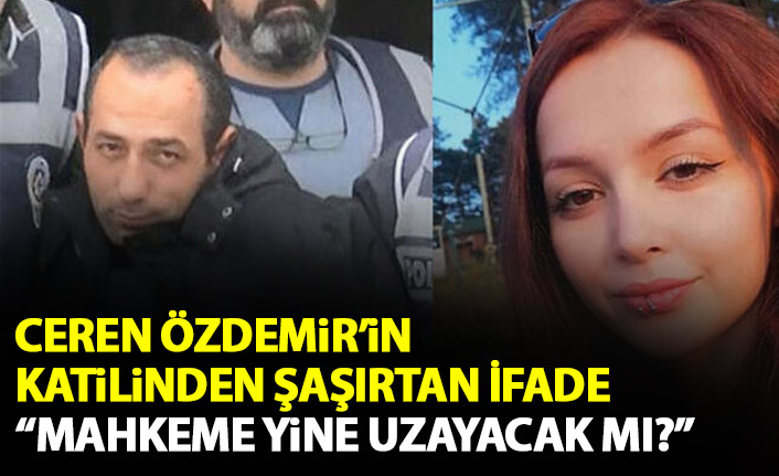 Ceren’in katilinden şaşırtan ifade: “Mahkeme yine uzayacak mı?”