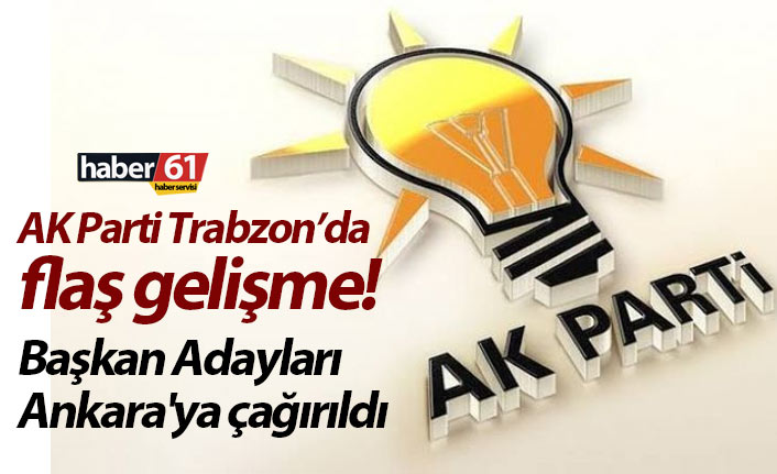 AK Parti Trabzon’da flaş gelişme! Başkan Adayları Ankara'ya çağırıldı