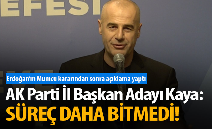 AK Parti İl Başkan Adayı Kaya: Süreç daha bitmedi!