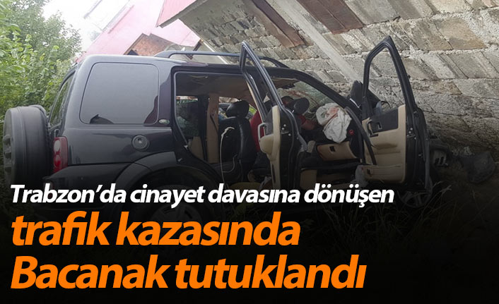 Trabzonda cinayet davasına dönüşen trafik kazası olayında bacanak tutuklandı