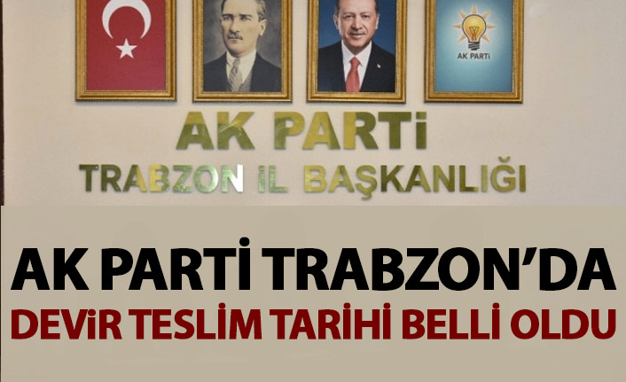 AK Parti Trabzon'da devir teslim tarihi belli oldu