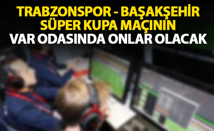 Trabzonspor'un Süper Kupa maçında VAR odasında onlar olacak