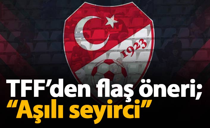 TFF’den “aşılı seyirci” önerisi