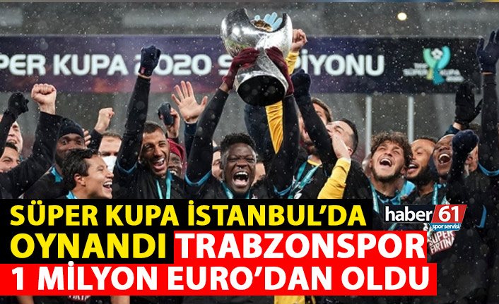 Süper Kupa İstanbul’da oynandı Trabzonspor 1 Milyon Euro’dan oldu