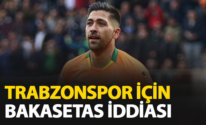 Trabzonspor için Bakasetas iddiası