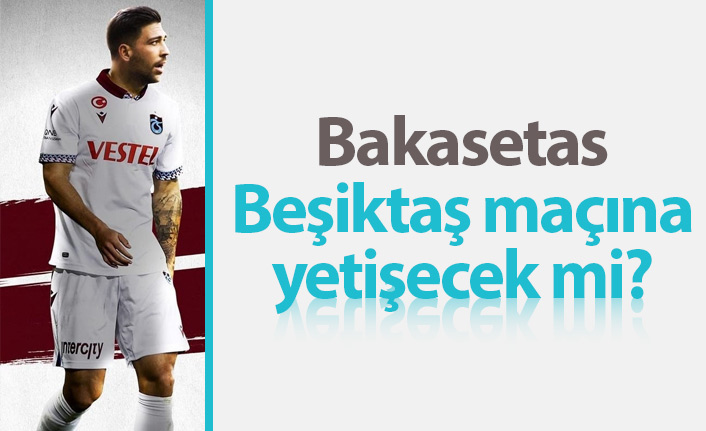 Bakasetas Beşiktaş maçına yetişecek mi?