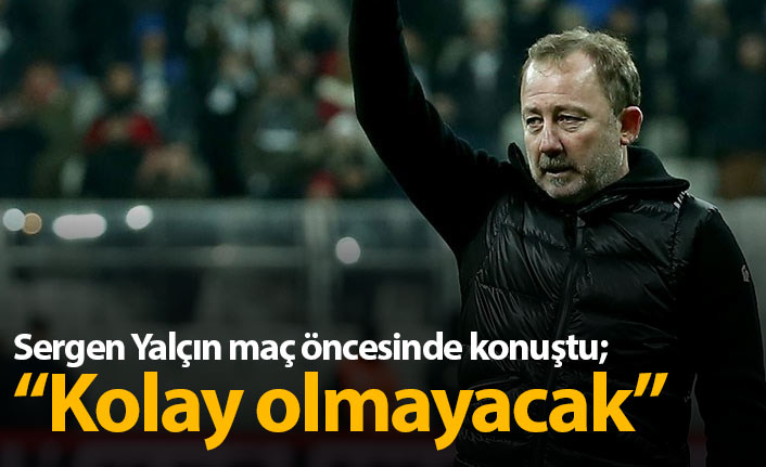 Sergen Yalçın: Kolay maç olmayacak