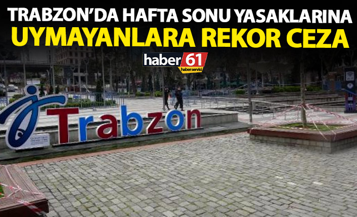 Trabzon'da hafta sonu yasaklarına uymayanlara ceza yağdı