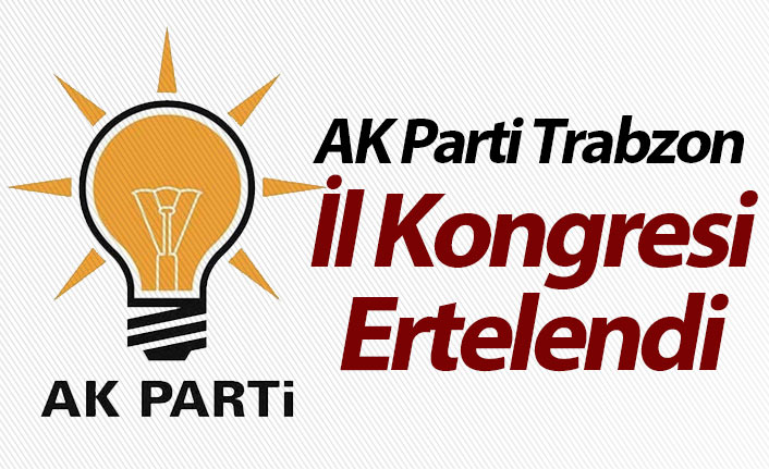 AK Parti Trabzon İl Kongresi ertelendi