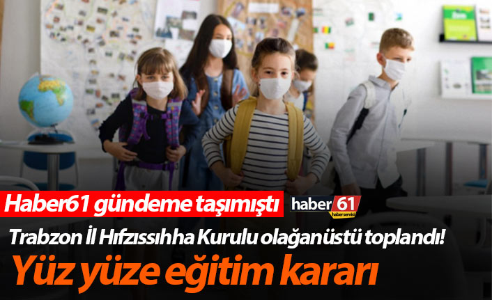 Trabzon İl Hıfzıssıhha Kurulu olağanüstü toplandı! Yüz yüze eğitim kararı