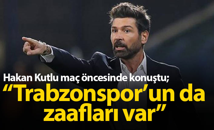 Hakan Kutlu: Trabzonspor'un da zaafları var