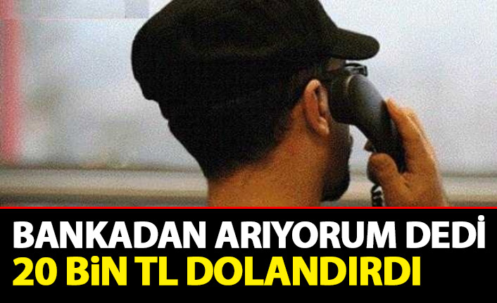 Bankadan arıyorum deyip 20 bin lira dolandırdı