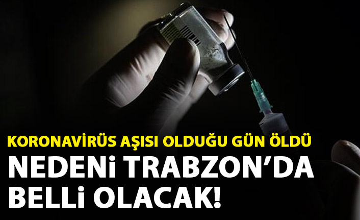 Koronavirüs aşısı olduğu gün öldü! Nedeni Trabzon'da belli olacak