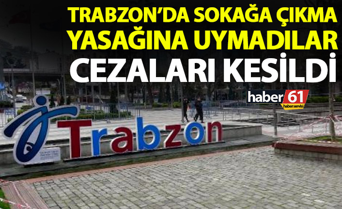 Trabzon'da haftasonu sokağa çıkma yasağına uymadılar! Cezaları kesildi