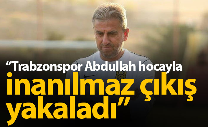 Hamza Hamzaoğlu: Trabzonspor Abdullah Hoca ile inanılmaz çıkış yakaladı