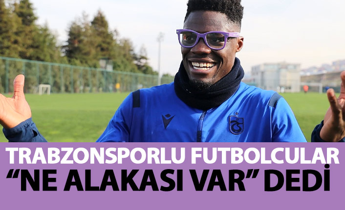 Trabzonsporlu futbolcular "Ne alakası var" dedi