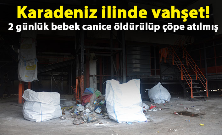 Karadeniz ilinde vahşet! 2 günlük bebek canice öldürülüp çöpe atılmış