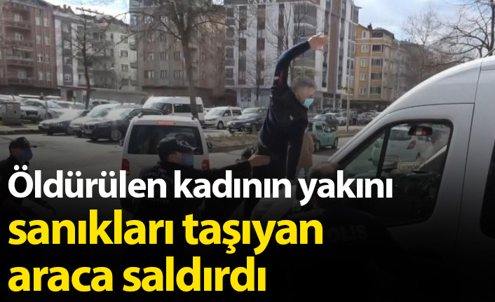 Öldürülen kadının yakını sanıkları taşıyan araca saldırdı