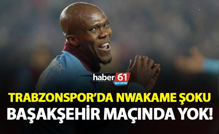 Trabzonspor'da Nwakaeme şoku! Başakşehir karşısında yok