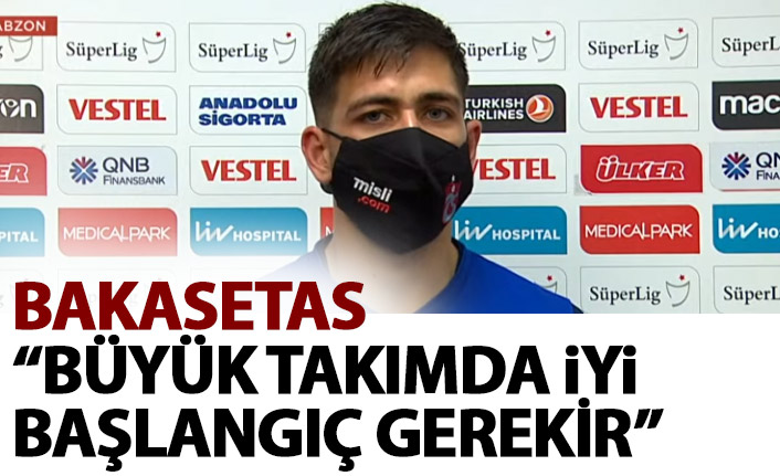 Bakasetas: Büyük takımda iyi başlangıç yapmak gerekir