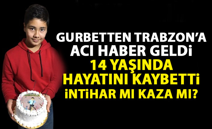 Gurbetten Trabzon’a acı haber geldi! 14 yaşında hayatını kaybetti