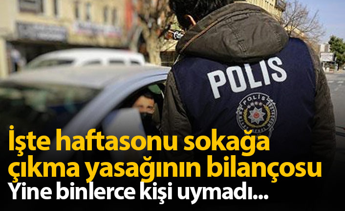 İşte hafta sonu sokağa çıkma yasağının bilançosu