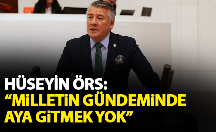 Hüseyin Örs: Milletin gündeminde aya gitmek yok