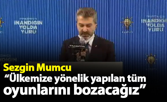 Sezgin Mumcu: Ülkemize yönelik yapılan tüm oyunlarını bozacağız