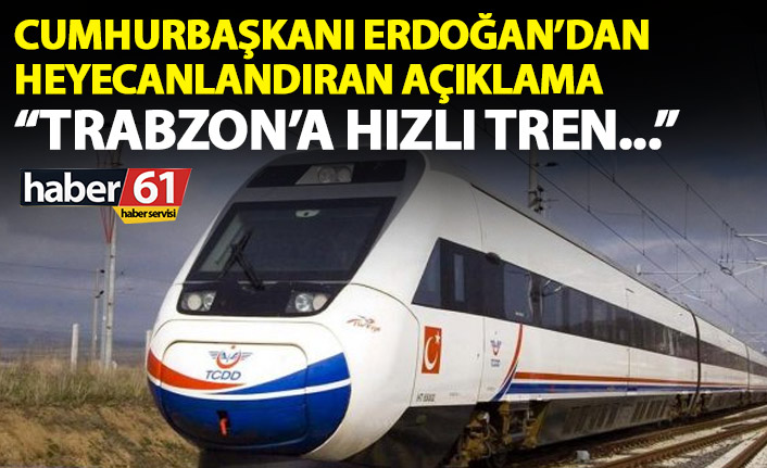 Cumhurbaşkanı Erdoğan’dan heyecanlandıran açıklama: Trabzon'a hızlı tren...