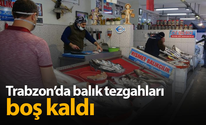 Trabzon'da balık tezgahları boş kaldı