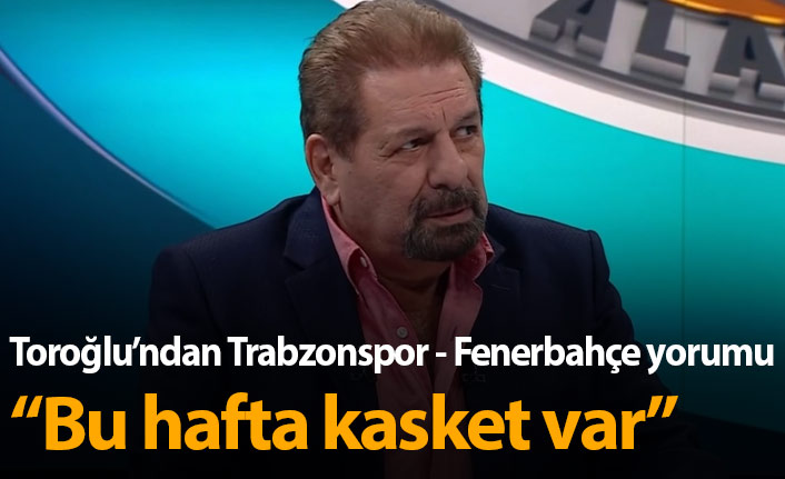 Erman Toroğlu: Bu hafta kasket var!