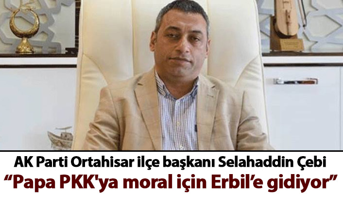 Selahaddin Çebi: Yetmedi ! Papa  PKK'ya moral için Erbil’e gidiyor