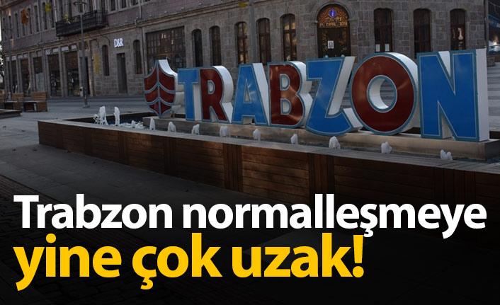 Trabzon yine normalleşmeye çok uzak