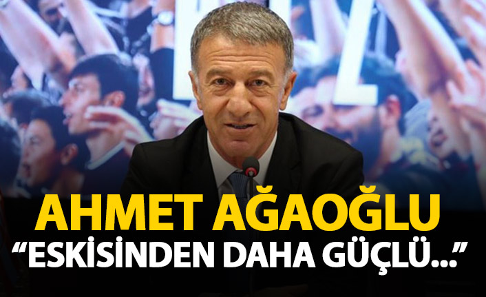 Ahmet Ağaoğlu: Eskisinden daha güçlü bir şekilde...