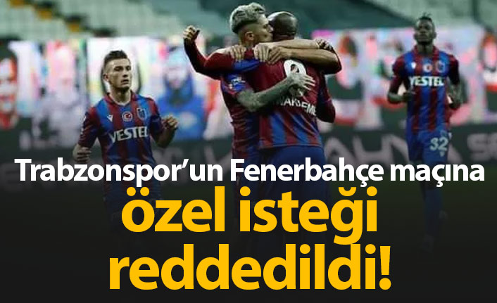 Trabzonspor Fenerbahçe maçına özel talebi reddedildi