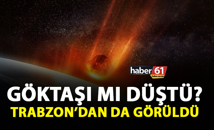 Göktaşı mı düştü? Trabzon'dan da görüldü