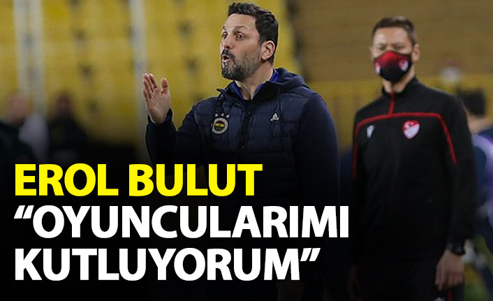 Erol Bulut: Futbolcularımı tebrik ediyorum