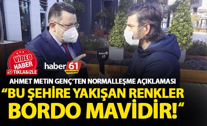 Ahmet Metin Genç’ten normalleşme açıklaması: Bu şehire yakışan renkler bordo ve mavidir