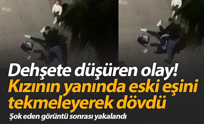 Dehşete düşüren olay! Çocuğunun yanında eski eşini tekmeledi