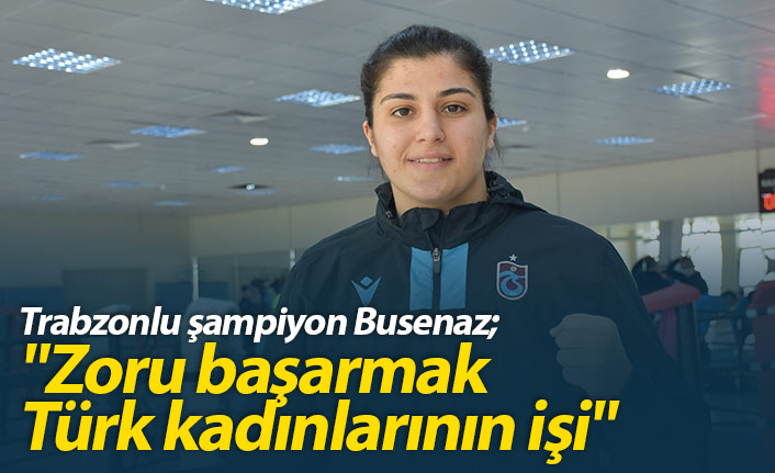 Busenaz Sürmeneli "Zoru başarmak Türk kadınlarının işi"