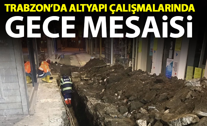 Trabzon'da altyapı çalışmaları gece gündüz devam ediyor